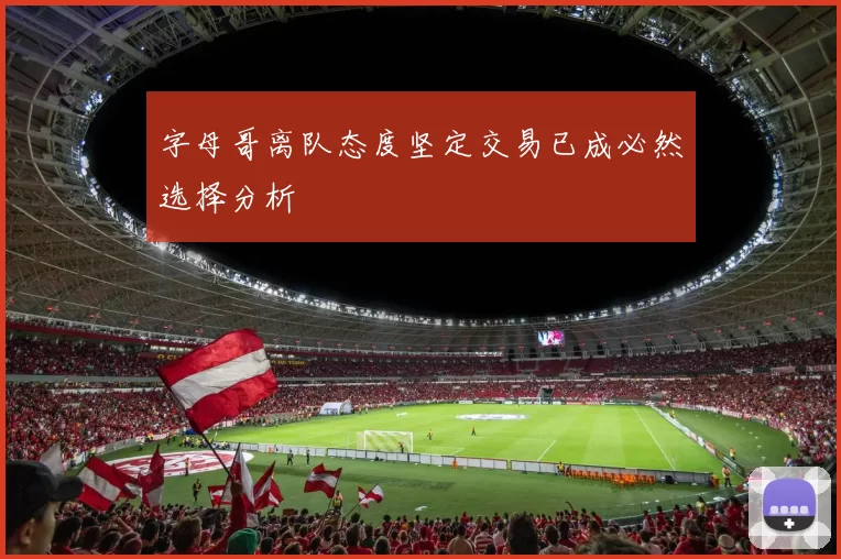 字母哥离队态度坚定交易已成必然选择分析