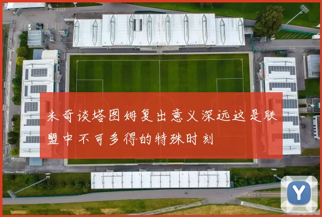 米奇谈塔图姆复出意义深远这是联盟中不可多得的特殊时刻