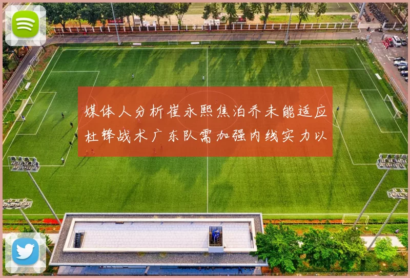 媒体人分析崔永熙焦泊乔未能适应杜锋战术广东队需加强内线实力以提升竞争力