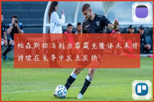 帕森斯称马刺为雷霆克隆体未来将持续在竞争中发光发热