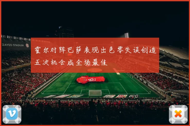 霍尔对阵巴萨表现出色零失误创造五次机会成全场最佳