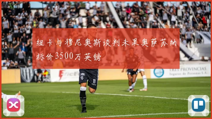纽卡与穆尼奥斯谈判未果奥萨苏纳标价3500万英镑