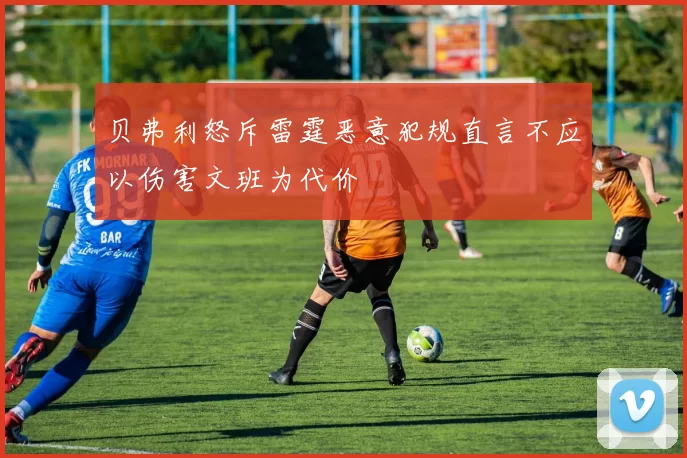 贝弗利怒斥雷霆恶意犯规直言不应以伤害文班为代价