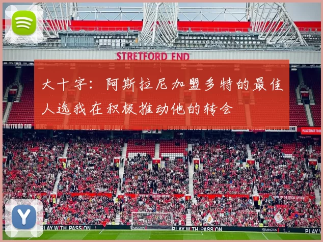大十字：阿斯拉尼加盟多特的最佳人选我在积极推动他的转会