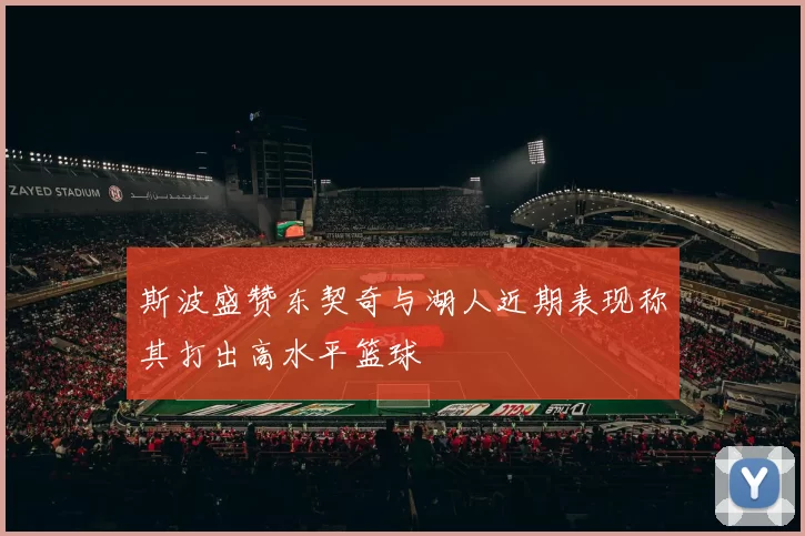 斯波盛赞东契奇与湖人近期表现称其打出高水平篮球