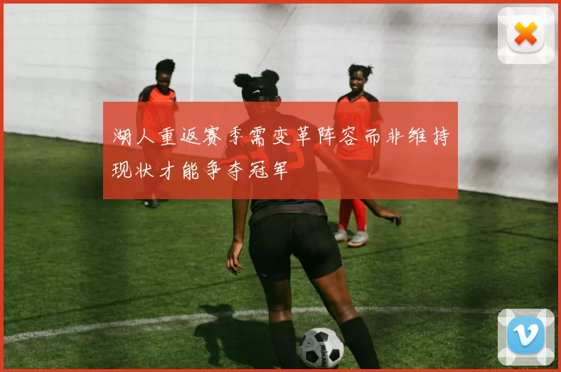 湖人重返赛季需变革阵容而非维持现状才能争夺冠军