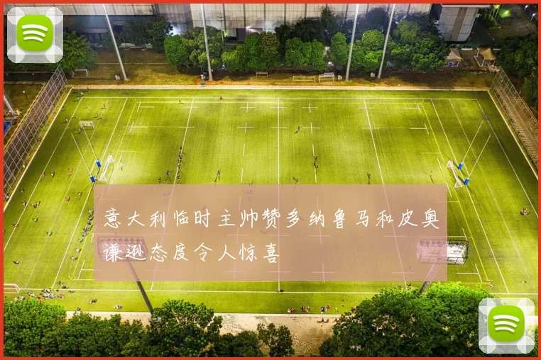 意大利临时主帅赞多纳鲁马和皮奥谦逊态度令人惊喜