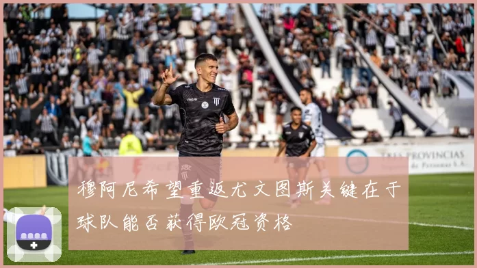 穆阿尼希望重返尤文图斯关键在于球队能否获得欧冠资格