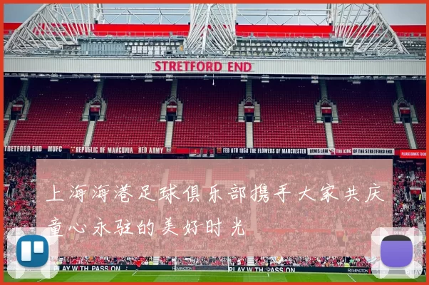 上海海港足球俱乐部携手大家共庆童心永驻的美好时光