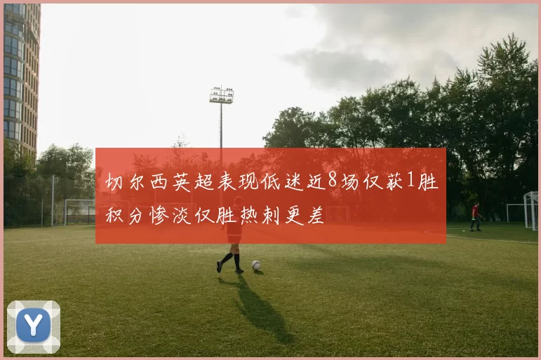 切尔西英超表现低迷近8场仅获1胜积分惨淡仅胜热刺更差