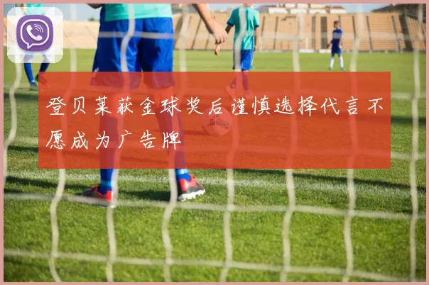 登贝莱获金球奖后谨慎选择代言不愿成为广告牌